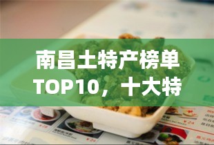 南昌土特產(chǎn)榜單TOP10，十大特色美食一網(wǎng)打盡！