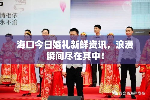 海口今日婚禮新鮮資訊，浪漫瞬間盡在其中！