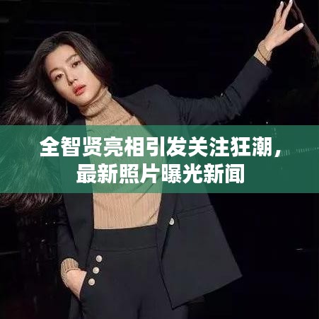 全智賢亮相引發(fā)關(guān)注狂潮，最新照片曝光新聞