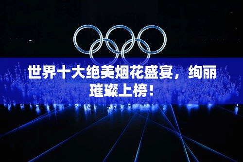 世界十大絕美煙花盛宴，絢麗璀璨上榜！