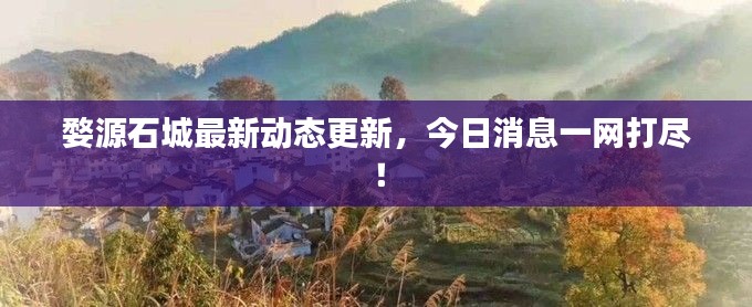 婺源石城最新動(dòng)態(tài)更新，今日消息一網(wǎng)打盡！