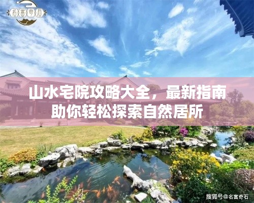 山水宅院攻略大全，最新指南助你輕松探索自然居所