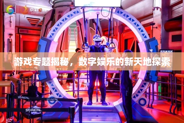 游戲?qū)ｎ}揭秘，數(shù)字娛樂的新天地探索