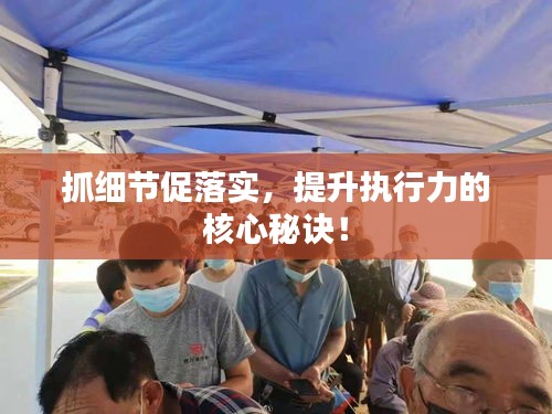 抓細節(jié)促落實，提升執(zhí)行力的核心秘訣！