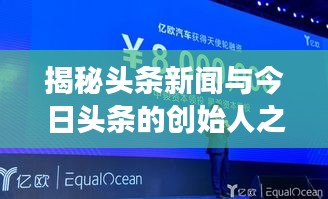 揭秘頭條新聞與今日頭條的創(chuàng)始人之路，新聞創(chuàng)新引領(lǐng)行業(yè)變革