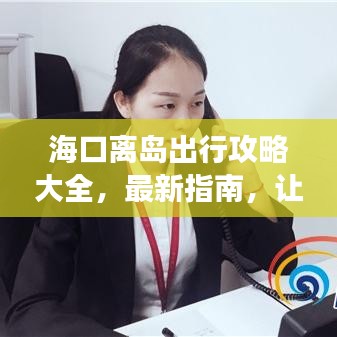 ?？陔x島出行攻略大全，最新指南，讓你的旅行無憂順暢