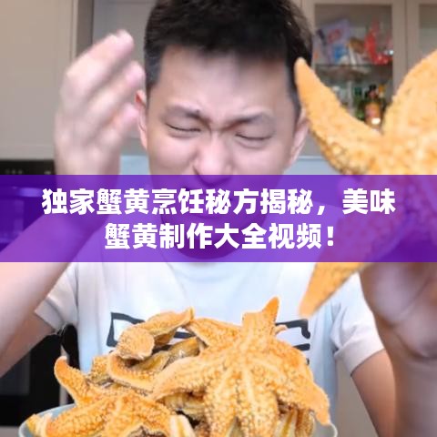 獨家蟹黃烹飪秘方揭秘，美味蟹黃制作大全視頻！