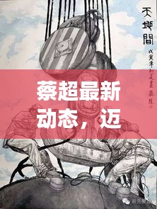 蔡超最新動(dòng)態(tài)，邁向新里程碑，展現(xiàn)無(wú)限可能