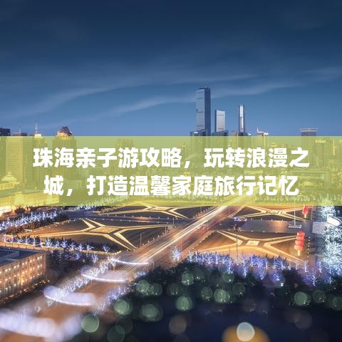 珠海親子游攻略，玩轉(zhuǎn)浪漫之城，打造溫馨家庭旅行記憶