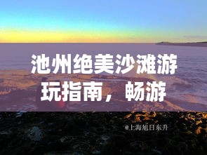 池州絕美沙灘游玩指南，暢游海濱風(fēng)光不容錯(cuò)過！