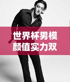 世界杯男模顏值實力雙全排行榜！超帥顏值與實力完美結合！