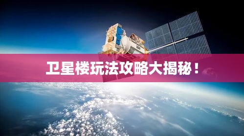 衛(wèi)星樓玩法攻略大揭秘！