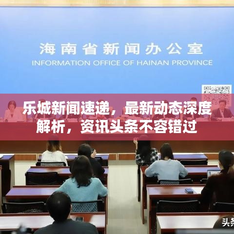 樂(lè)城新聞速遞，最新動(dòng)態(tài)深度解析，資訊頭條不容錯(cuò)過(guò)
