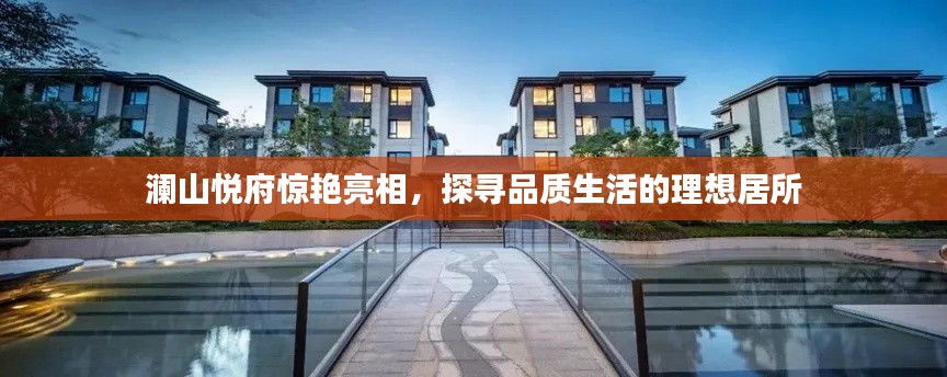 瀾山悅府驚艷亮相，探尋品質(zhì)生活的理想居所