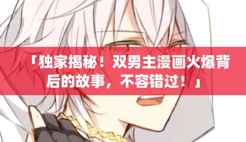「獨家揭秘！雙男主漫畫火爆背后的故事，不容錯過！」