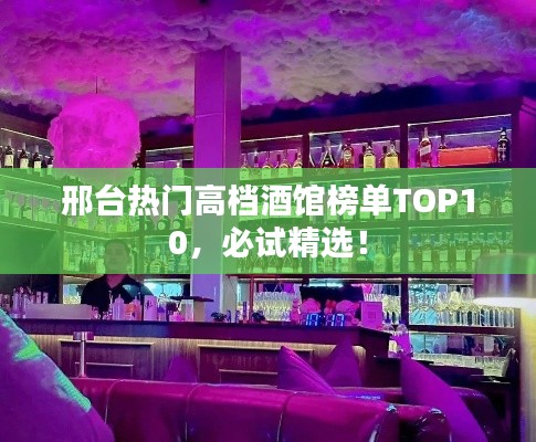 邢臺(tái)熱門高檔酒館榜單TOP10，必試精選！