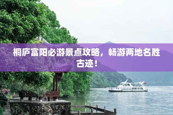 桐廬富陽必游景點攻略，暢游兩地名勝古跡！