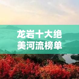 龍巖十大絕美河流榜單揭曉！驚艷你的視覺盛宴！