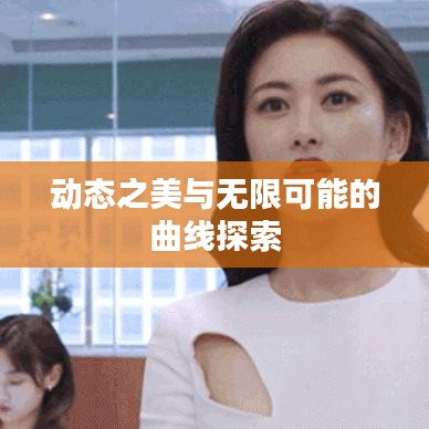 動(dòng)態(tài)之美與無限可能的曲線探索