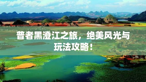 普者黑澄江之旅，絕美風(fēng)光與玩法攻略！