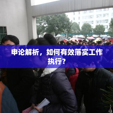 申論解析，如何有效落實(shí)工作執(zhí)行？