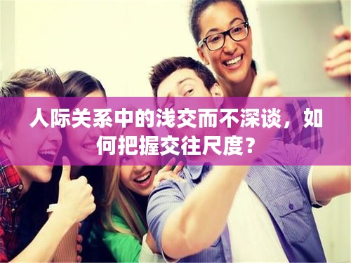 人際關(guān)系中的淺交而不深談，如何把握交往尺度？