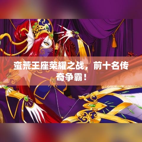 蠻荒王座榮耀之戰(zhàn)，前十名傳奇爭(zhēng)霸！