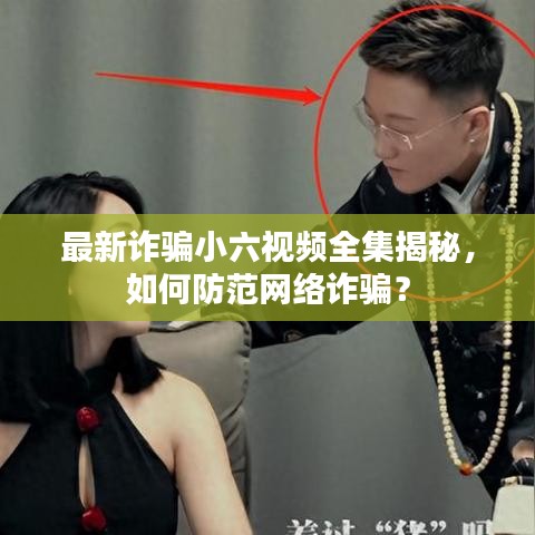 最新詐騙小六視頻全集揭秘，如何防范網(wǎng)絡(luò)詐騙？