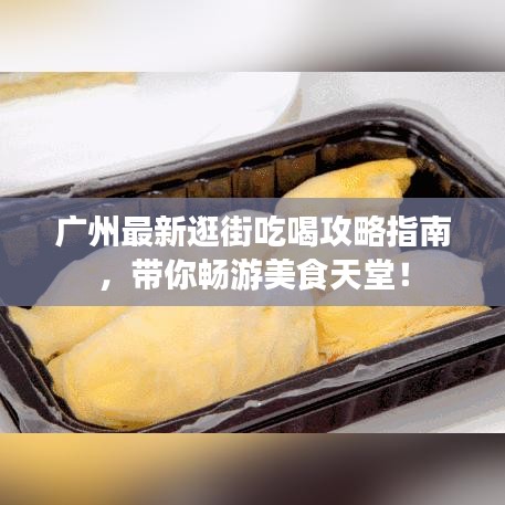 廣州最新逛街吃喝攻略指南，帶你暢游美食天堂！