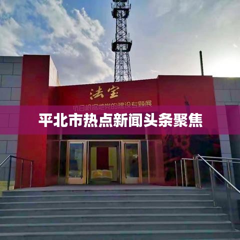 平北市熱點(diǎn)新聞頭條聚焦