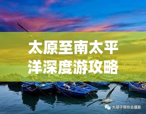 太原至南太平洋深度游攻略，暢游異域風(fēng)情，體驗(yàn)極致旅行！