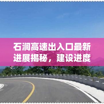 石澗高速出入口最新進(jìn)展揭秘，建設(shè)進(jìn)度超乎想象！
