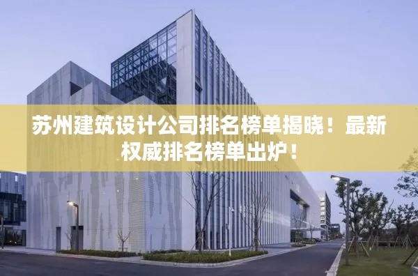蘇州建筑設(shè)計(jì)公司排名榜單揭曉！最新權(quán)威排名榜單出爐！