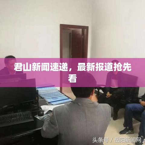君山新聞速遞，最新報(bào)道搶先看