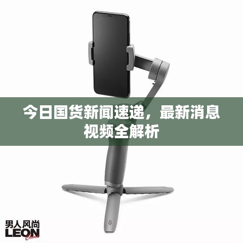 今日國貨新聞速遞，最新消息視頻全解析