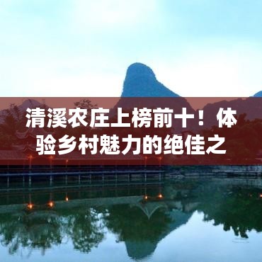 清溪農(nóng)莊上榜前十！體驗(yàn)鄉(xiāng)村魅力的絕佳之地