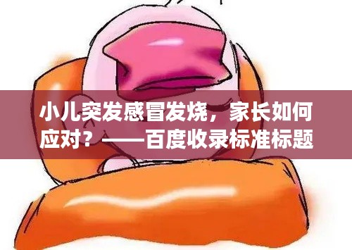 小兒突發(fā)感冒發(fā)燒，家長如何應(yīng)對(duì)？——百度收錄標(biāo)準(zhǔn)標(biāo)題