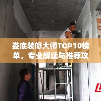 婁底裝修大師TOP10榜單，專業(yè)解讀與推薦攻略