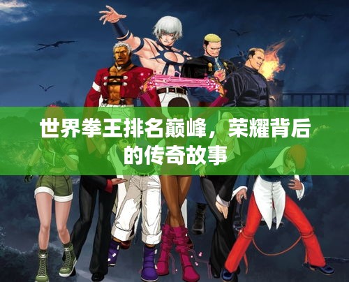 世界拳王排名巔峰，榮耀背后的傳奇故事