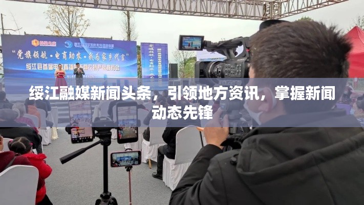 綏江融媒新聞?lì)^條，引領(lǐng)地方資訊，掌握新聞動(dòng)態(tài)先鋒