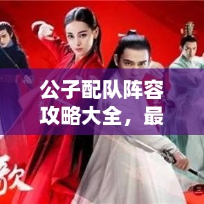 公子配隊陣容攻略大全，最新搭配策略，助你輕松獲勝！