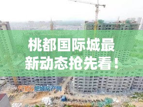 桃都國(guó)際城最新動(dòng)態(tài)搶先看！