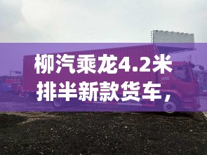 柳汽乘龍4.2米排半新款貨車，性能亮點(diǎn)與市場(chǎng)展望