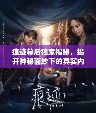 痕跡幕后獨家揭秘，揭開神秘面紗下的真實內(nèi)幕故事