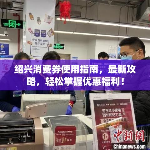 紹興消費(fèi)券使用指南，最新攻略，輕松掌握優(yōu)惠福利！