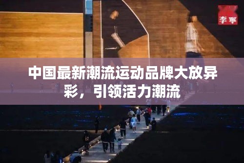 中國最新潮流運(yùn)動品牌大放異彩，引領(lǐng)活力潮流
