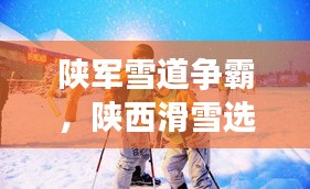 陜軍雪道爭霸，陜西滑雪選手前十名閃耀榜單！
