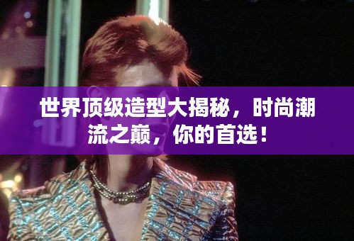 世界頂級造型大揭秘，時尚潮流之巔，你的首選！