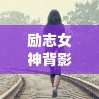 勵(lì)志女神背影頭像勵(lì)志語錄，追夢背影，勇敢前行