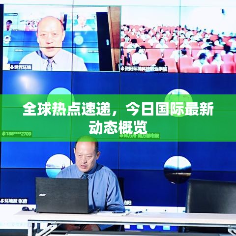 全球熱點(diǎn)速遞，今日國(guó)際最新動(dòng)態(tài)概覽